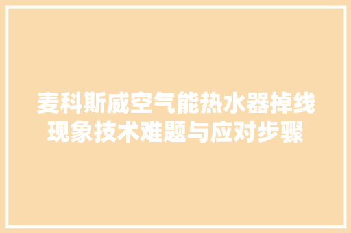 麦科斯威空气能热水器掉线现象技术难题与应对步骤 家具修理