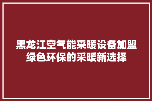 黑龙江空气能采暖设备加盟绿色环保的采暖新选择 翻新改色