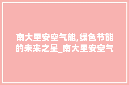 南大里安空气能,绿色节能的未来之星_南大里安空气能 南大里安空气能,绿色节能的未来之星_南大里安空气能 水电维修