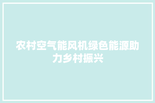 农村空气能风机绿色能源助力乡村振兴 家电维护