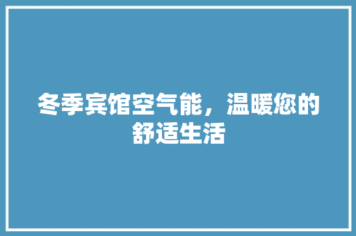 冬季宾馆空气能，温暖您的舒适生活 贴膜