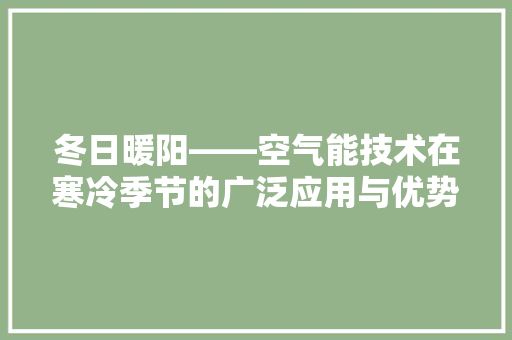 冬日暖阳——空气能技术在寒冷季节的广泛应用与优势 装修设计
