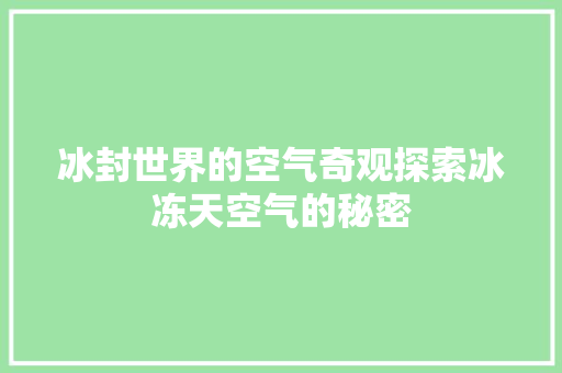 冰封世界的空气奇观探索冰冻天空气的秘密 翻新改色
