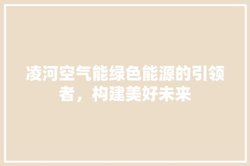 凌河空气能绿色能源的引领者，构建美好未来 翻新改色