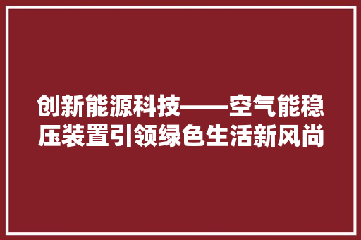 创新能源科技——空气能稳压装置引领绿色生活新风尚 冰箱