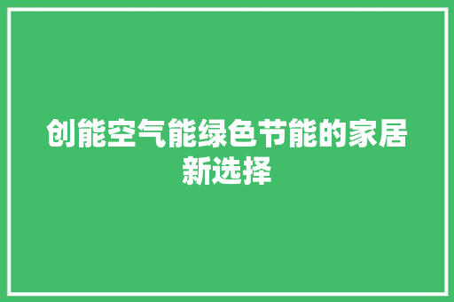 创能空气能绿色节能的家居新选择 贴膜