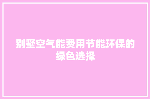 别墅空气能费用节能环保的绿色选择 冰箱