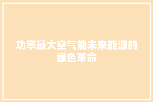 功率最大空气能未来能源的绿色革命 水电维修