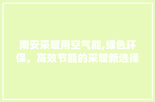 南安采暖用空气能,绿色环保，高效节能的采暖新选择_南安采暖用空气能 南安采暖用空气能,绿色环保，高效节能的采暖新选择_南安采暖用空气能 贴膜