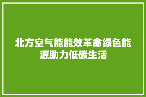北方空气能能效革命绿色能源助力低碳生活 旧房改造
