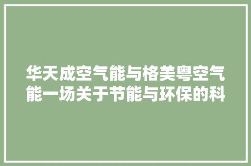 华天成空气能与格美粤空气能一场关于节能与环保的科技较量 贴膜