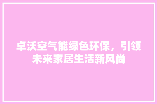卓沃空气能绿色环保，引领未来家居生活新风尚 洁具维修
