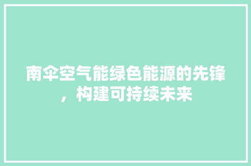南伞空气能绿色能源的先锋，构建可持续未来 冰箱