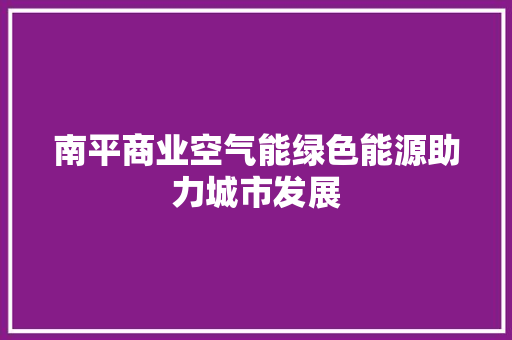 南平商业空气能绿色能源助力城市发展 装修设计