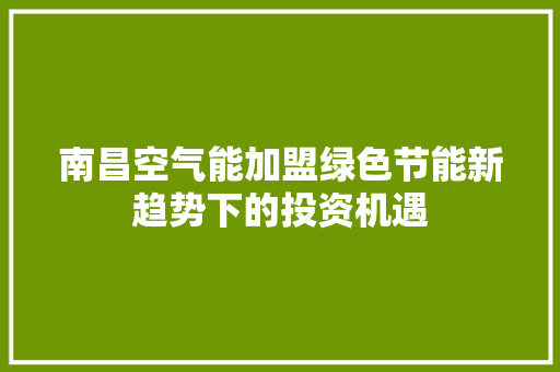南昌空气能加盟绿色节能新趋势下的投资机遇 贴膜