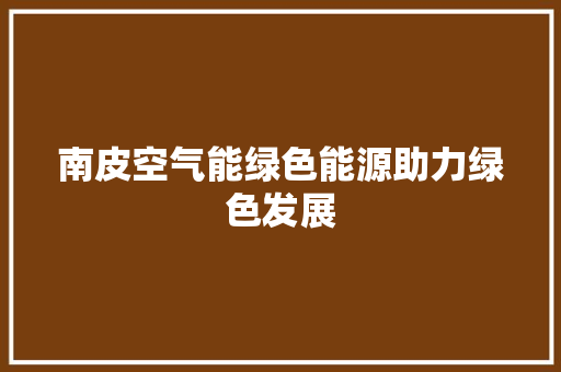 南皮空气能绿色能源助力绿色发展 热水器