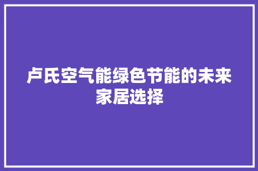 卢氏空气能绿色节能的未来家居选择 清洁保养
