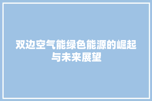 双边空气能绿色能源的崛起与未来展望 局部翻新