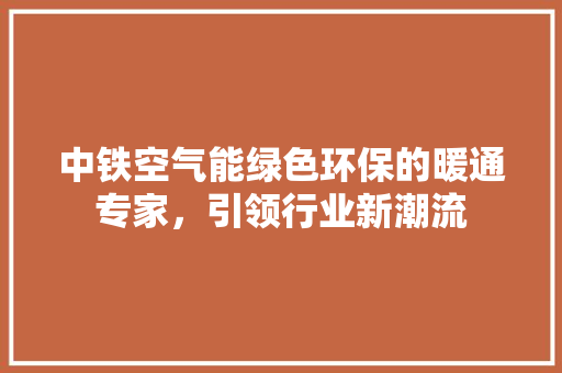 中铁空气能绿色环保的暖通专家，引领行业新潮流 龙头管件