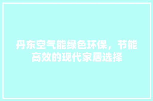 丹东空气能绿色环保，节能高效的现代家居选择 局部翻新