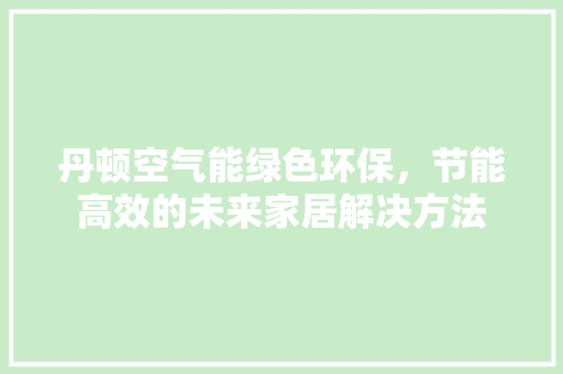 丹顿空气能绿色环保，节能高效的未来家居解决方法 水电维修