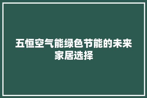 五恒空气能绿色节能的未来家居选择 家具修理