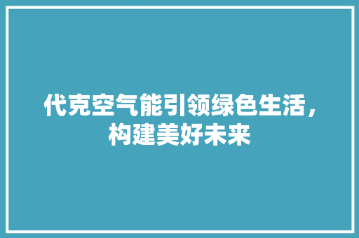 代克空气能引领绿色生活，构建美好未来 翻新改色