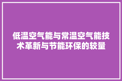 低温空气能与常温空气能技术革新与节能环保的较量 家居维修
