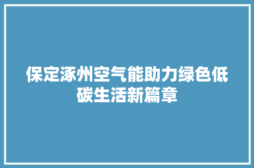 保定涿州空气能助力绿色低碳生活新篇章 清洁保养