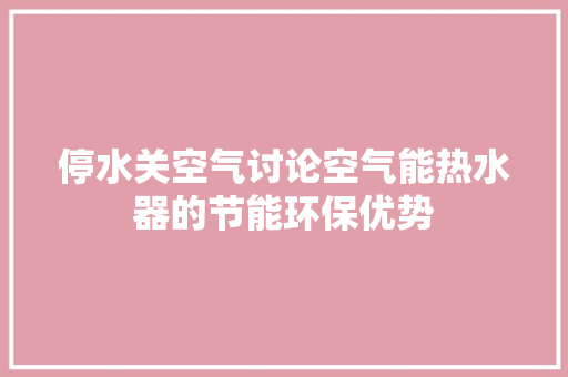 停水关空气讨论空气能热水器的节能环保优势 水电维修