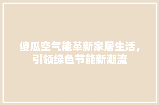 傻瓜空气能革新家居生活，引领绿色节能新潮流 洁具维修