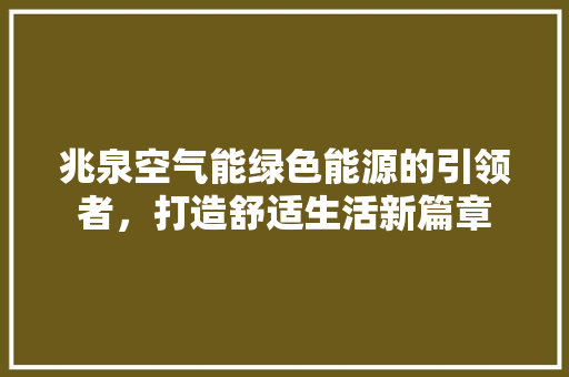 兆泉空气能绿色能源的引领者，打造舒适生活新篇章 冰箱