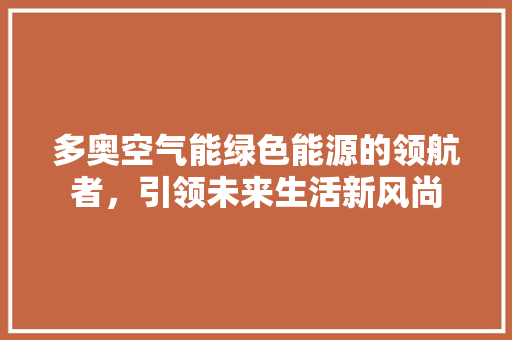 多奥空气能绿色能源的领航者，引领未来生活新风尚 贴膜