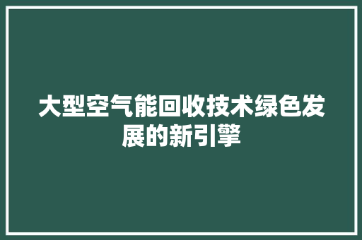 大型空气能回收技术绿色发展的新引擎 洁具维修