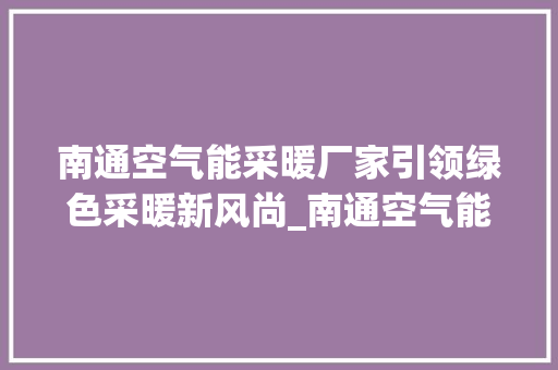 南通空气能采暖厂家引领绿色采暖新风尚_南通空气能采暖厂家 南通空气能采暖厂家引领绿色采暖新风尚_南通空气能采暖厂家 洗衣机