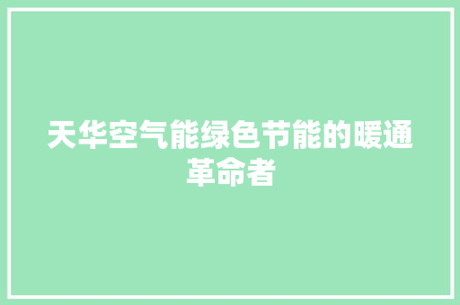天华空气能绿色节能的暖通革命者 热水器