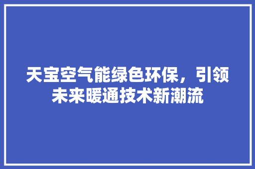 天宝空气能绿色环保，引领未来暖通技术新潮流 清洁保养