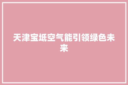 天津宝坻空气能引领绿色未来 家具修理
