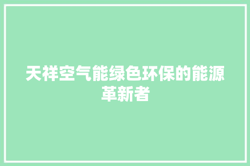 天祥空气能绿色环保的能源革新者 热水器