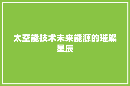 太空能技术未来能源的璀璨星辰 旧房改造