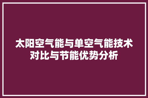 太阳空气能与单空气能技术对比与节能优势分析 热水器