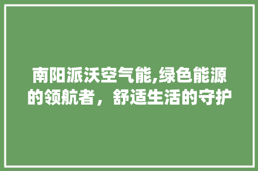 南阳派沃空气能,绿色能源的领航者，舒适生活的守护者_南阳派沃空气能 南阳派沃空气能,绿色能源的领航者，舒适生活的守护者_南阳派沃空气能 洗衣机
