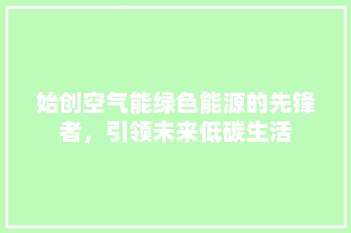 始创空气能绿色能源的先锋者，引领未来低碳生活 水电维修