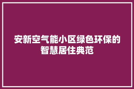 安新空气能小区绿色环保的智慧居住典范 装修设计