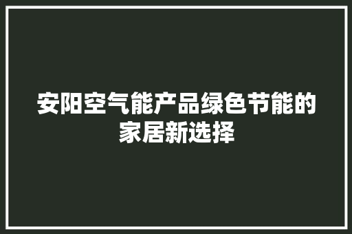安阳空气能产品绿色节能的家居新选择 局部翻新