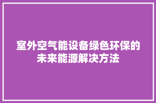 室外空气能设备绿色环保的未来能源解决方法 灯具安装