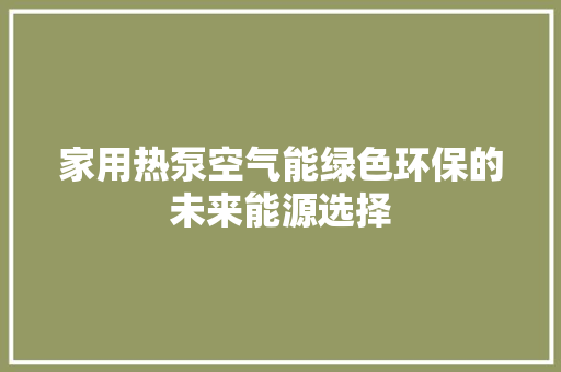 家用热泵空气能绿色环保的未来能源选择 家居维修