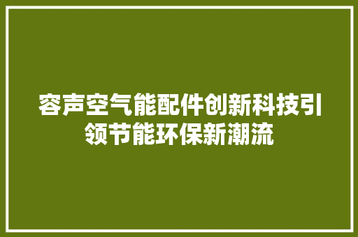 容声空气能配件创新科技引领节能环保新潮流 家居维修