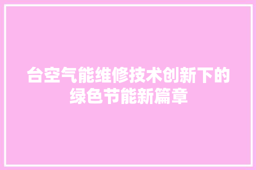 台空气能维修技术创新下的绿色节能新篇章 翻新改色