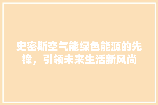 史密斯空气能绿色能源的先锋，引领未来生活新风尚 冰箱